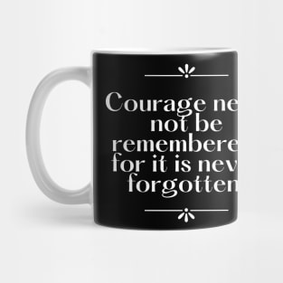 Courage need not be remembered for it is never forgotten Mug